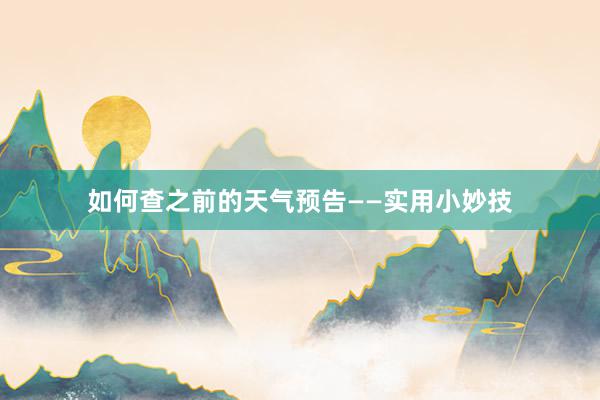 如何查之前的天气预告——实用小妙技