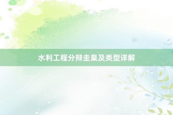 水利工程分辩圭臬及类型详解