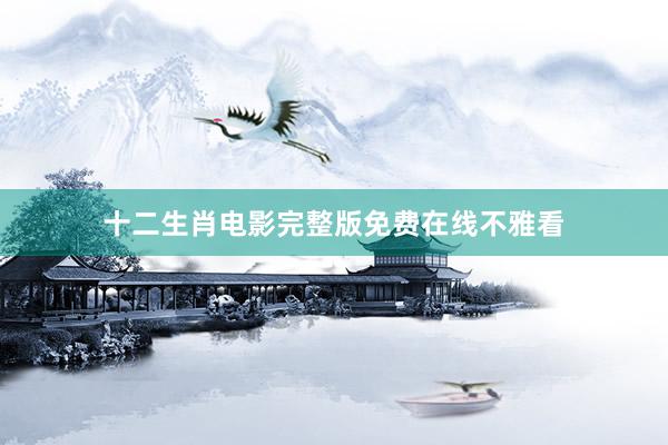 十二生肖电影完整版免费在线不雅看