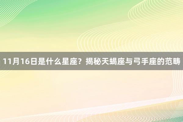 11月16日是什么星座？揭秘天蝎座与弓手座的范畴
