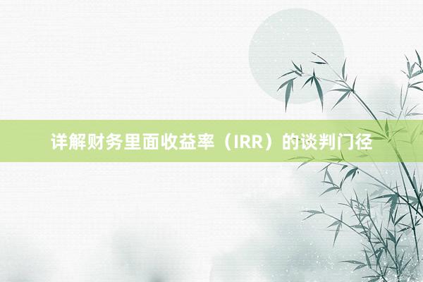 详解财务里面收益率（IRR）的谈判门径