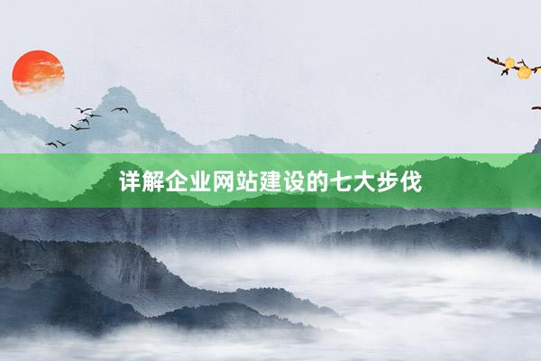 详解企业网站建设的七大步伐