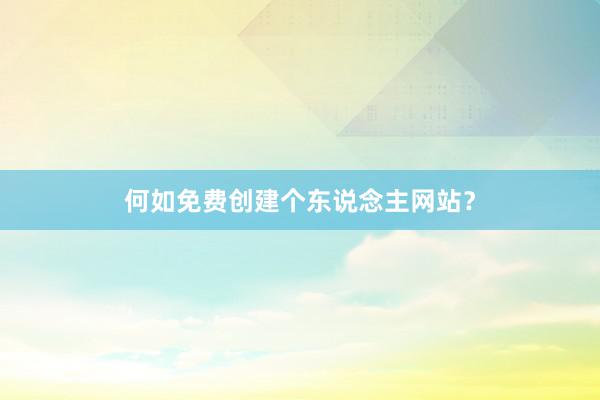 何如免费创建个东说念主网站？
