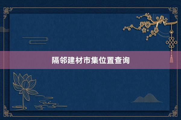隔邻建材市集位置查询