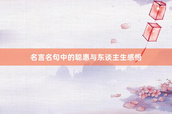 名言名句中的聪惠与东谈主生感悟