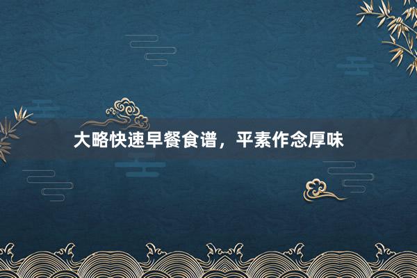 大略快速早餐食谱，平素作念厚味