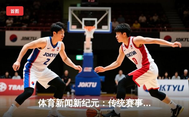 体育新闻新纪元：传统赛事与电竞浪潮的深度碰撞