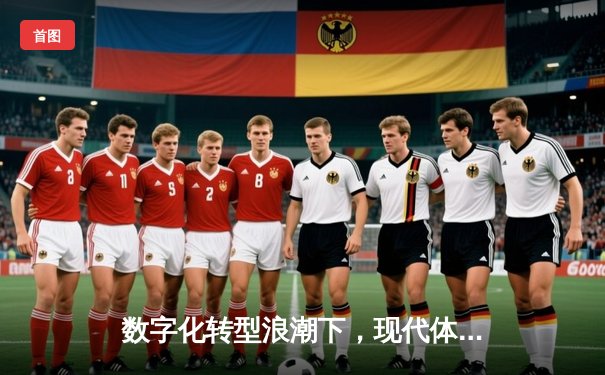 数字化转型浪潮下，现代体育新闻的传播革命与伦理挑战