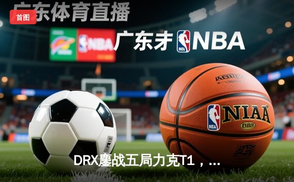 DRX鏖战五局力克T1，斩获2023LCK夏季赛总冠军