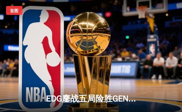EDG鏖战五局险胜GEN，中国战队首夺英雄联盟手游全球冠军