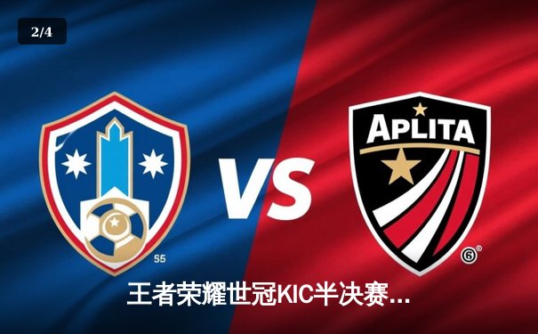 王者荣耀世冠KIC半决赛激战，重庆狼队让二追三惊险晋级总决赛 - 2