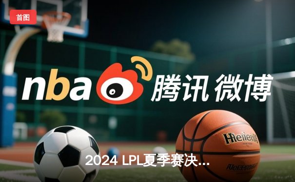 2024 LPL夏季赛决赛：BLG横扫TES夺得冠军，Bin斩获FMVP