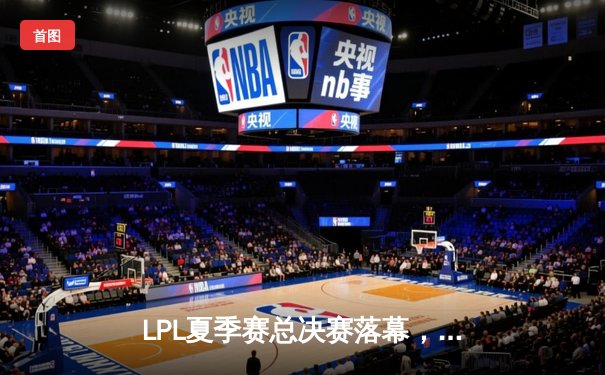 LPL夏季赛总决赛落幕，EDG鏖战五局力克JDG夺冠