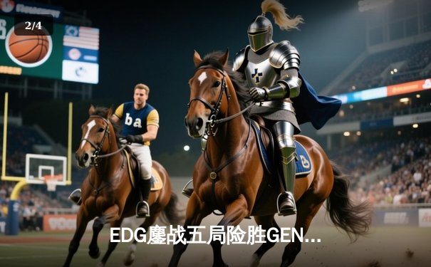 EDG鏖战五局险胜GEN，中国战队挺进英雄联盟全球总决赛四强 - 2