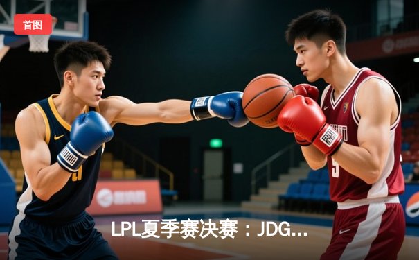 LPL夏季赛决赛：JDG三比一击败BLG豪取冠军，Knight斩获FMVP