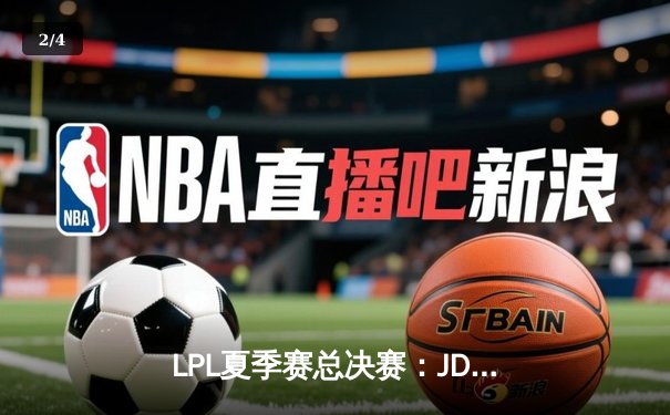 LPL夏季赛总决赛：JD Gaming力克Top Esports，成功卫冕冠军 - 2