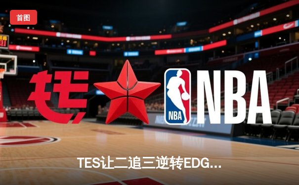 TES让二追三逆转EDG，JackeyLove霞五杀锁定胜局