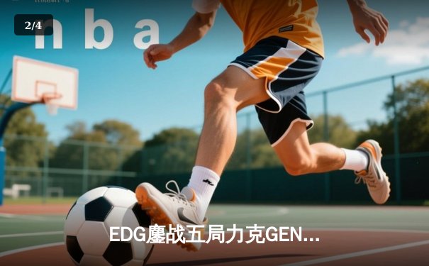 EDG鏖战五局力克GEN，挺进英雄联盟全球总决赛四强 - 2