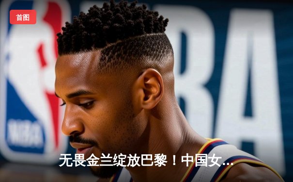 无畏金兰绽放巴黎！中国女篮险胜日本夺奥运铜牌，李梦26分韩旭关键封盖定乾坤