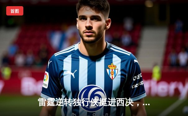 雷霆逆转独行侠挺进西决，亚历山大34分导演22分惊天翻盘