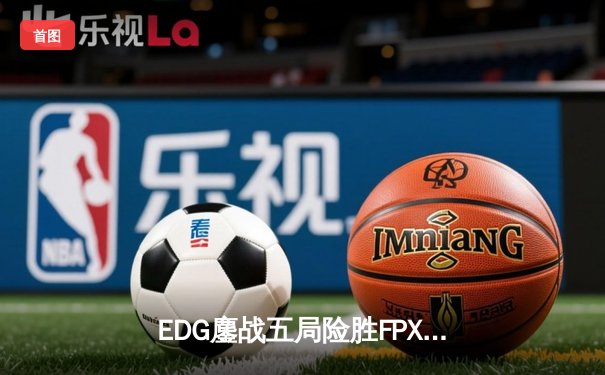 EDG鏖战五局险胜FPX，Viper厄斐琉斯惊天五杀锁定季后赛席位