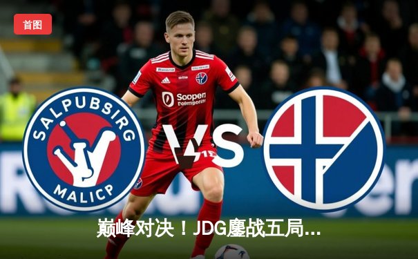 巅峰对决！JDG鏖战五局险胜BLG，蝉联LPL春季赛总冠军