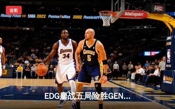 EDG鏖战五局险胜GEN，中国战队会师英雄联盟S13半决赛