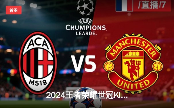 2024王者荣耀世冠KIC总决赛：成都AG超玩会鏖战七局终夺冠，一诺斩获FMVP