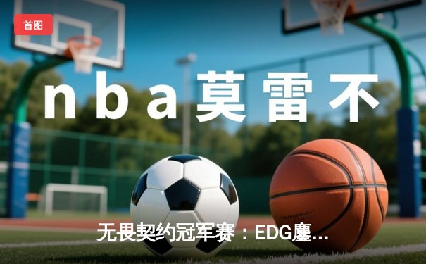 无畏契约冠军赛：EDG鏖战五局惜败PRX，亚洲电竞崛起引全球瞩目