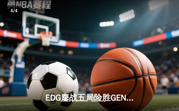 EDG鏖战五局险胜GEN，Viper霞漫天飞羽锁定全球总决赛四强席位 - 4
