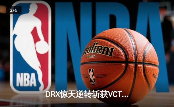 DRX惊天逆转斩获VCT冠军，Zeko关键局五杀锁定历史性胜利 - 2