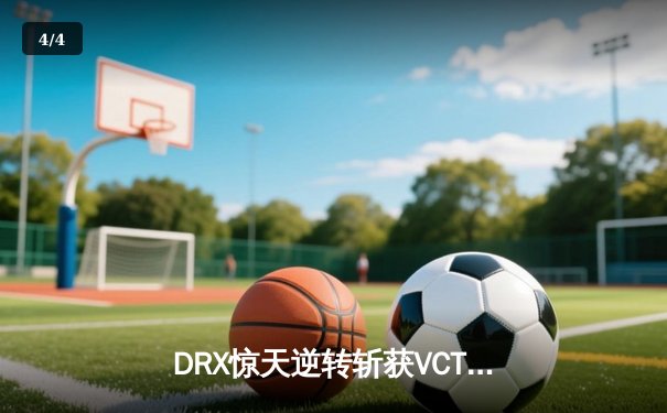 DRX惊天逆转斩获VCT冠军，Zeko关键局五杀锁定历史性胜利 - 4
