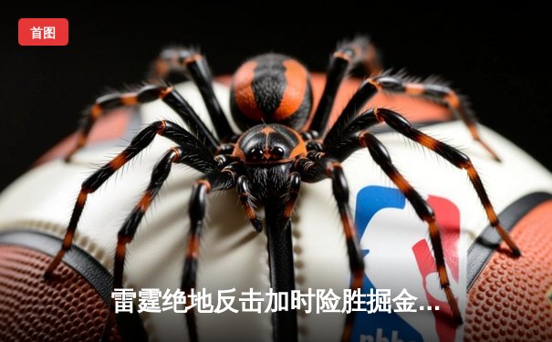 雷霆绝地反击加时险胜掘金，亚历山大39分导演季后赛经典逆转