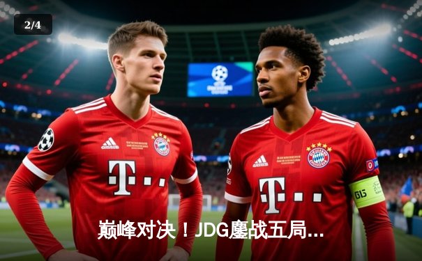 巅峰对决！JDG鏖战五局险胜BLG，369神级纳尔锁定LPL春决冠军 - 2