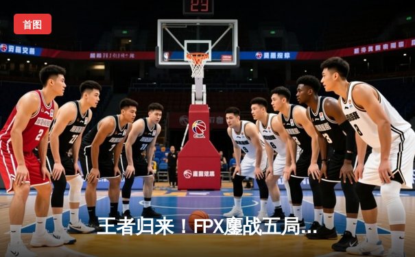 王者归来！FPX鏖战五局力克EDG，LWX超神发挥斩获春季赛总冠军