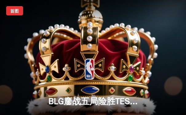 BLG鏖战五局险胜TES，Knight沙皇绝境翻盘锁定LPL春决席位