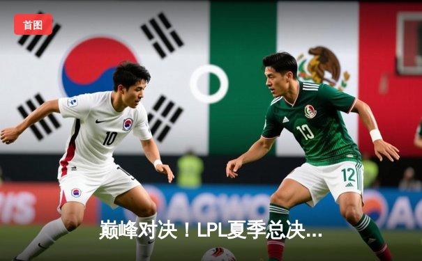 巅峰对决！LPL夏季总决赛JDG鏖战五局力克BLG，Knight加冕FMVP