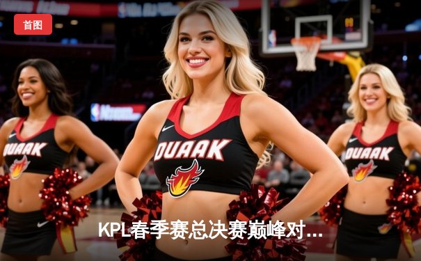 KPL春季赛总决赛巅峰对决：重庆狼队鏖战七局力克北京WB，Fly斩获第七个FMVP