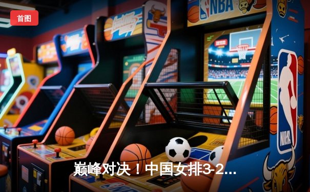 巅峰对决！中国女排3-2逆转巴西夺世联赛冠军，李盈莹狂砍28分封神