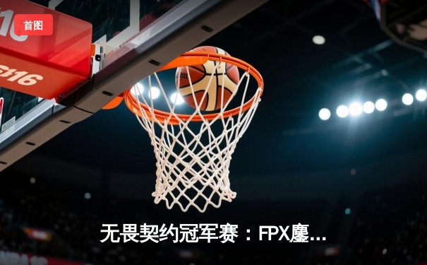 无畏契约冠军赛：FPX鏖战五局力克EDG，中国德比引爆上海大师赛