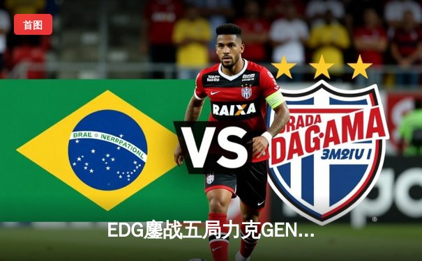 EDG鏖战五局力克GEN，中国战队首进英雄联盟全球总决赛决赛