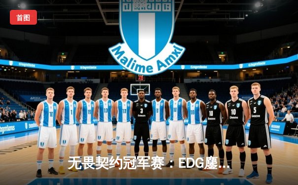 无畏契约冠军赛：EDG鏖战五局力克GEN，亚洲电竞崛起新篇章