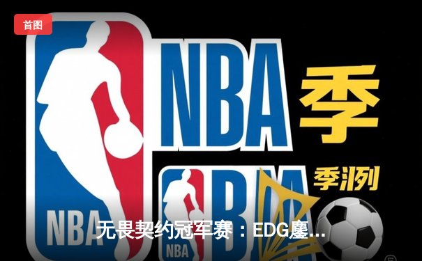 无畏契约冠军赛：EDG鏖战五局力克PRX，亚洲电竞迎来新篇章