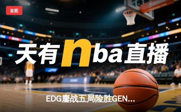 EDG鏖战五局险胜GEN，中国战队首夺英雄联盟季中冠军赛桂冠