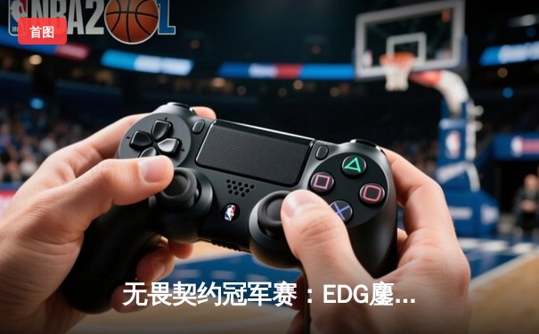 无畏契约冠军赛：EDG鏖战五局力克PRX，亚洲电竞迎来新篇章